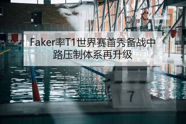 Faker率T1世界赛首秀备战中路压制体系再升级 | BAJIESPORTS