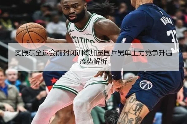 樊振东全运会前封闭训练加量国乒男单主力竞争升温态势解析 - BAJIESPORTS