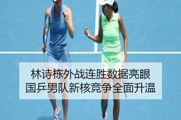 林诗栋外战连胜数据亮眼 国乒男队新核竞争全面升温 - BAJIESPORTS