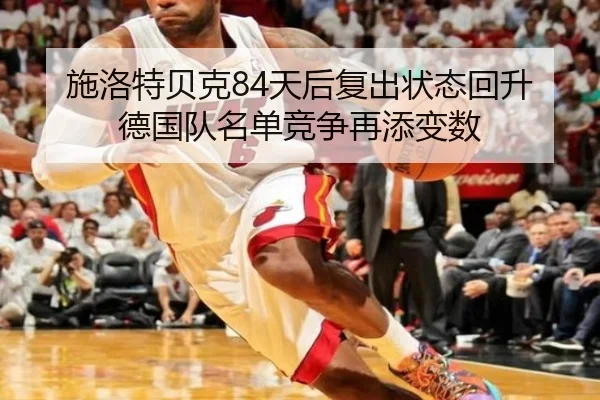 施洛特贝克84天后复出状态回升 德国队名单竞争再添变数 - BAJIESPORTS