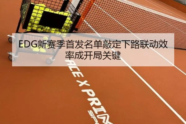 EDG新赛季首发名单敲定下路联动效率成开局关键 - BAJIESPORTS