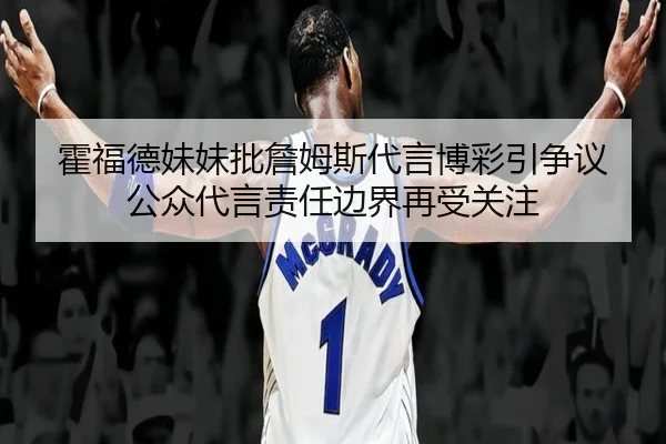 霍福德妹妹批詹姆斯代言博彩引争议 公众代言责任边界再受关注 - BAJIESPORTS